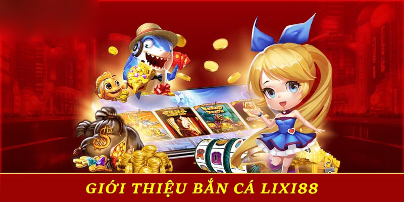 Giới thiệu bắn cá Lixi88 