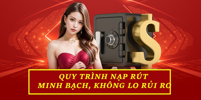 Quy trình nạp rút minh bạch, không lo rủi ro