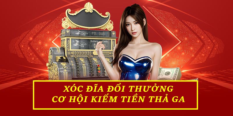 Xóc đĩa đổi thưởng - Cơ hội kiếm tiền thả ga 