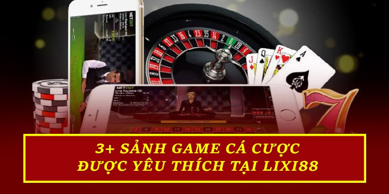 3+ sảnh game cá cược được yêu thích tại Lixi88 