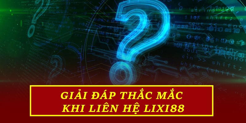 Giải đáp thắc mắc khi liên hệ Lixi88