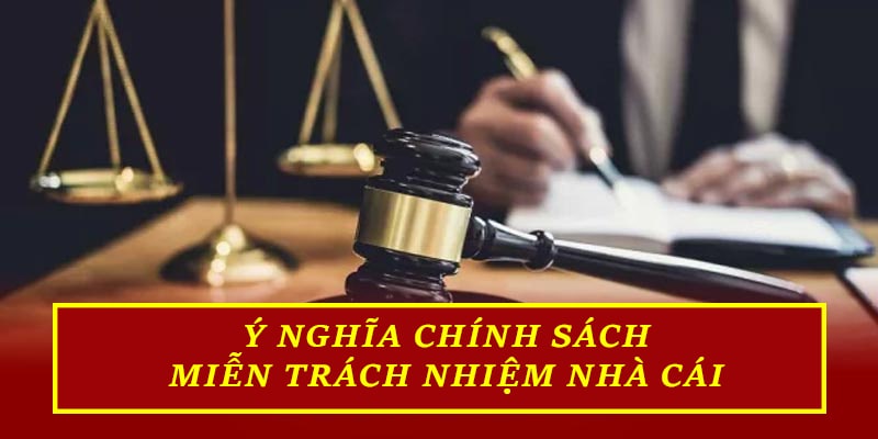 Ý nghĩa chính sách miễn trách nhiệm nhà cái quy định