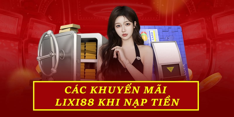 Các khuyến mãi Lixi88 khi nạp tiền