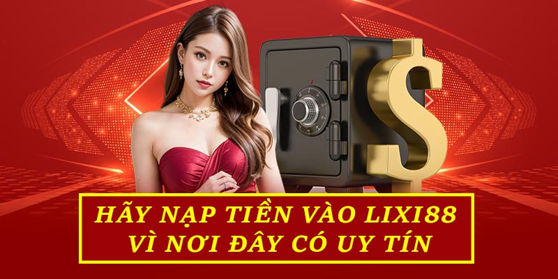 Hãy nạp tiền vào Lixi88 vì nơi đây có uy tín