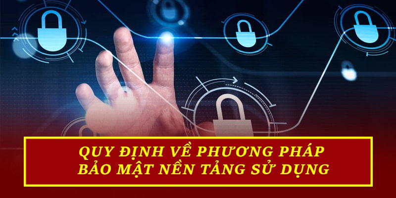 Quy định về phương pháp bảo mật nền tảng sử dụng